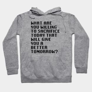 What Are You Willing To Sacrifice Today That Will Give You A Better Tomorrow? Hoodie